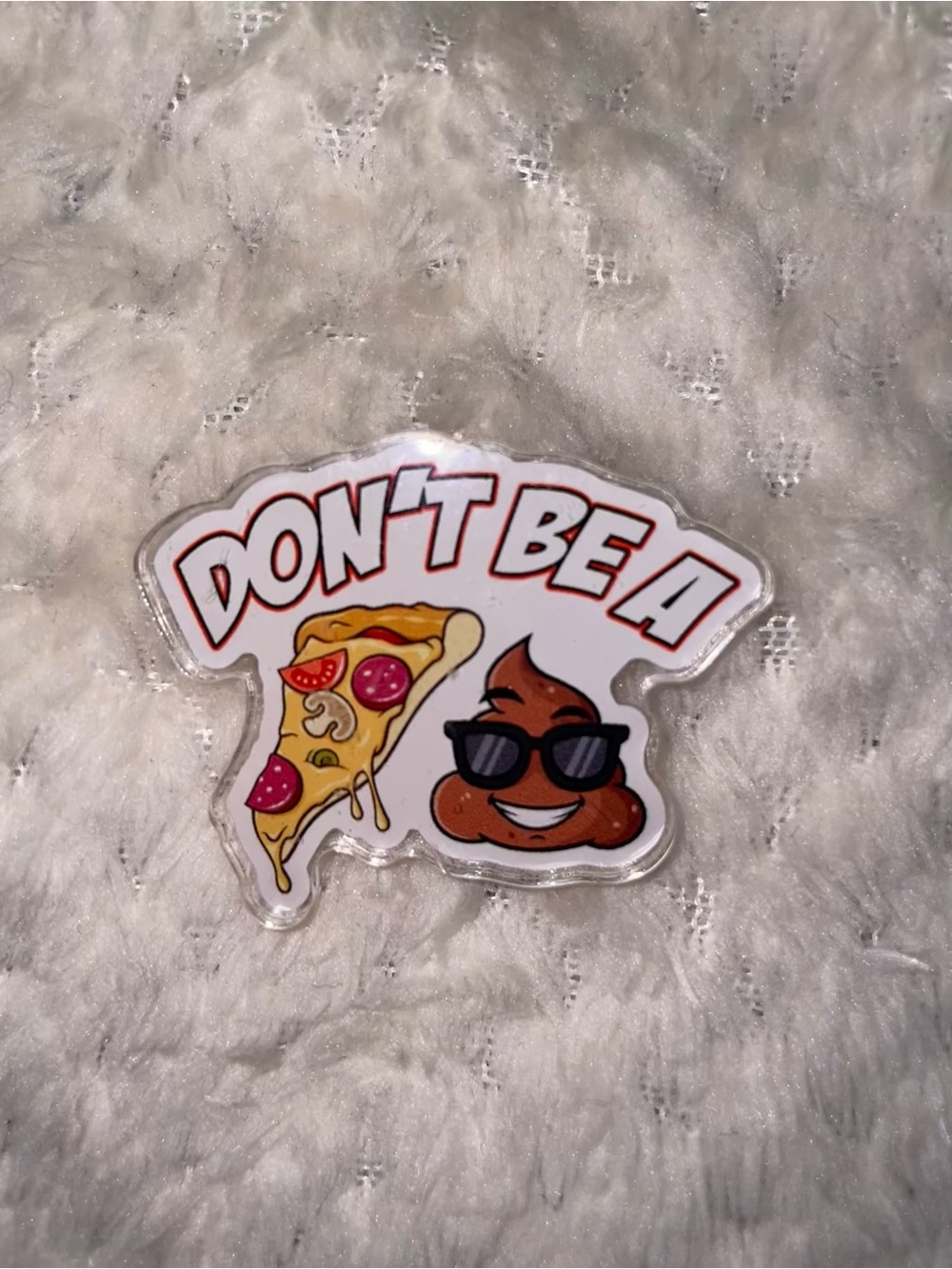 Acrylic Pin “Don’t Be A 🍕💩”